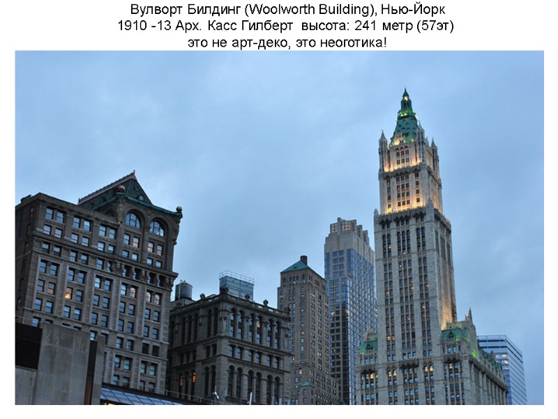 Вулворт Билдинг (Woolworth Building), Нью-Йорк 1910 -13 Арх. Касс Гилберт высота: 241 метр Вулворт Билдинг (Woolworth Building), Нью-Йорк 1910 -13 Арх. Касс Гилберт высота: 241 метр